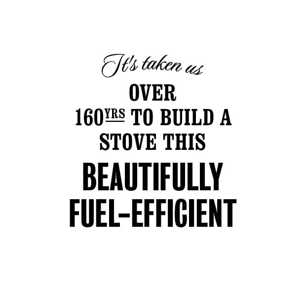 It's taken us over 160 years to build a stove this beautifully fuel-efficient