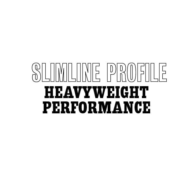 Slimline Profile. Heavyweight performance.