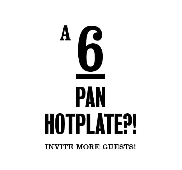 A 6 pan hotplate?! Invite more guests!